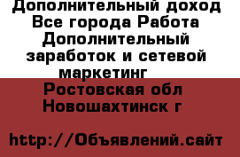Дополнительный доход - Все города Работа » Дополнительный заработок и сетевой маркетинг   . Ростовская обл.,Новошахтинск г.
